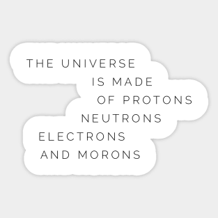 the universe is made of protons neutrons electrons and morons Sticker